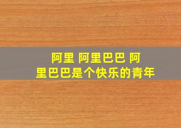 阿里 阿里巴巴 阿里巴巴是个快乐的青年